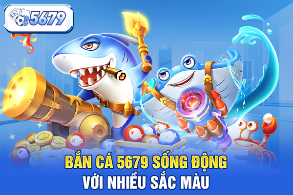 Bắn cá 5679 sống động với nhiều sắc màu